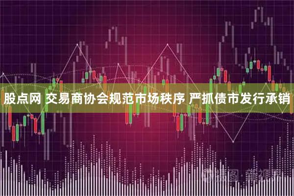 股点网 交易商协会规范市场秩序 严抓债市发行承销
