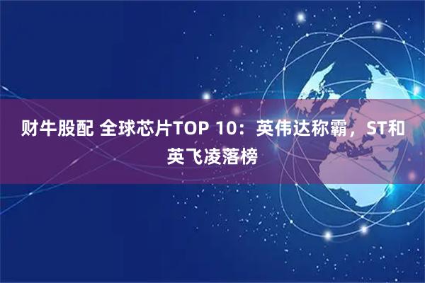财牛股配 全球芯片TOP 10：英伟达称霸，ST和英飞凌落榜