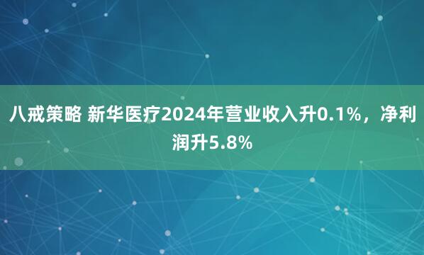八戒策略 新华医疗2024年营业收入升0.1%，净利润升5.8%