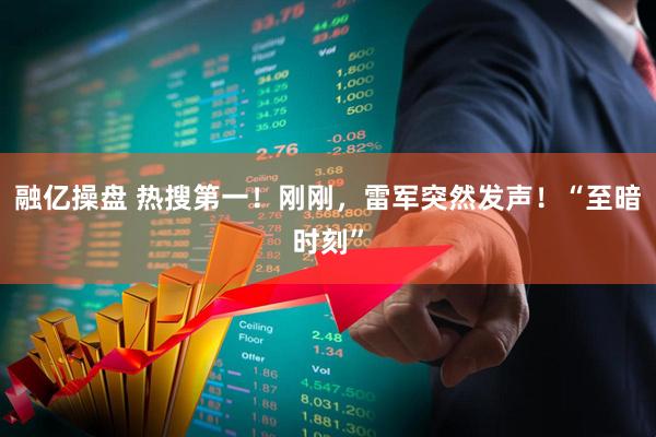 融亿操盘 热搜第一！刚刚，雷军突然发声！“至暗时刻”