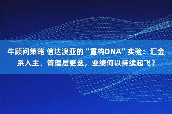牛顾问策略 信达澳亚的“重构DNA”实验：汇金系入主、管理层更迭，业绩何以持续起飞？