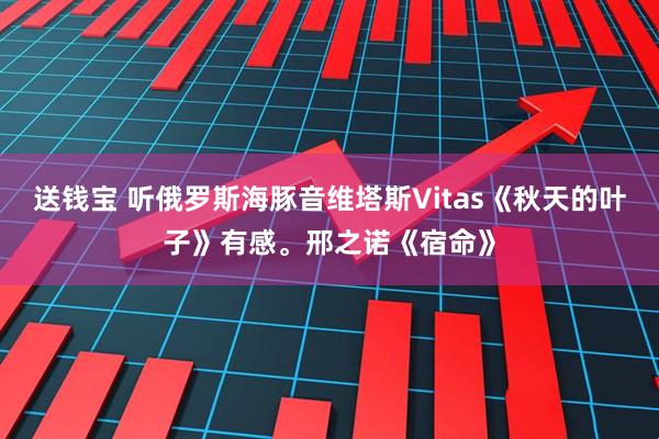 送钱宝 听俄罗斯海豚音维塔斯Vitas《秋天的叶子》有感。邢之诺《宿命》